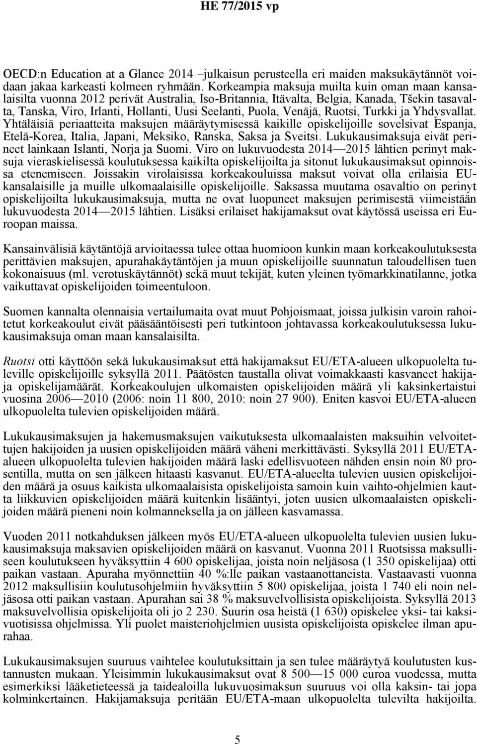 Venäjä, Ruotsi, Turkki ja Yhdysvallat. Yhtäläisiä periaatteita maksujen määräytymisessä kaikille opiskelijoille sovelsivat Espanja, Etelä-Korea, Italia, Japani, Meksiko, Ranska, Saksa ja Sveitsi.