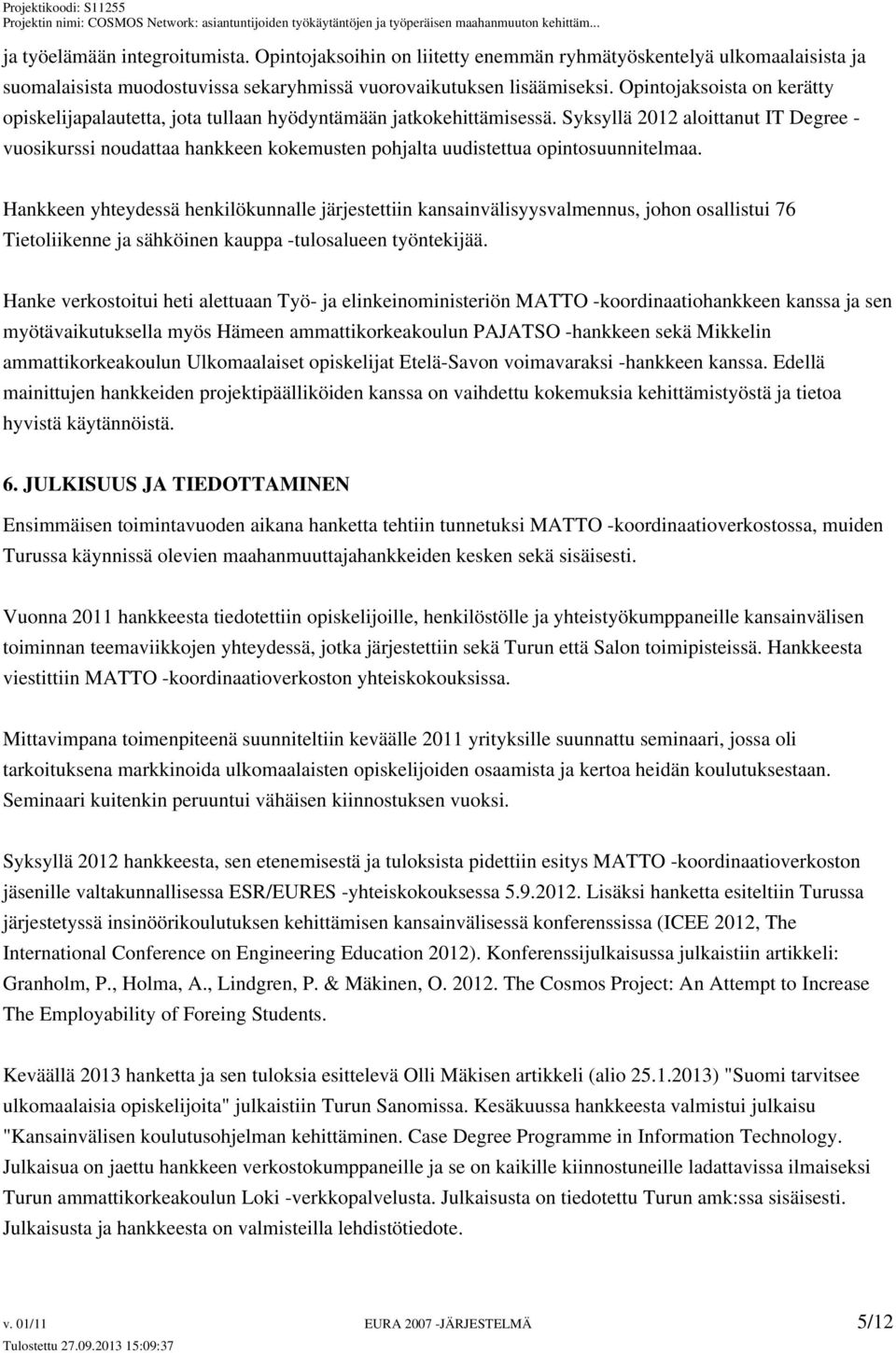 Syksyllä 2012 aloittanut IT Degree - vuosikurssi noudattaa hankkeen kokemusten pohjalta uudistettua opintosuunnitelmaa.