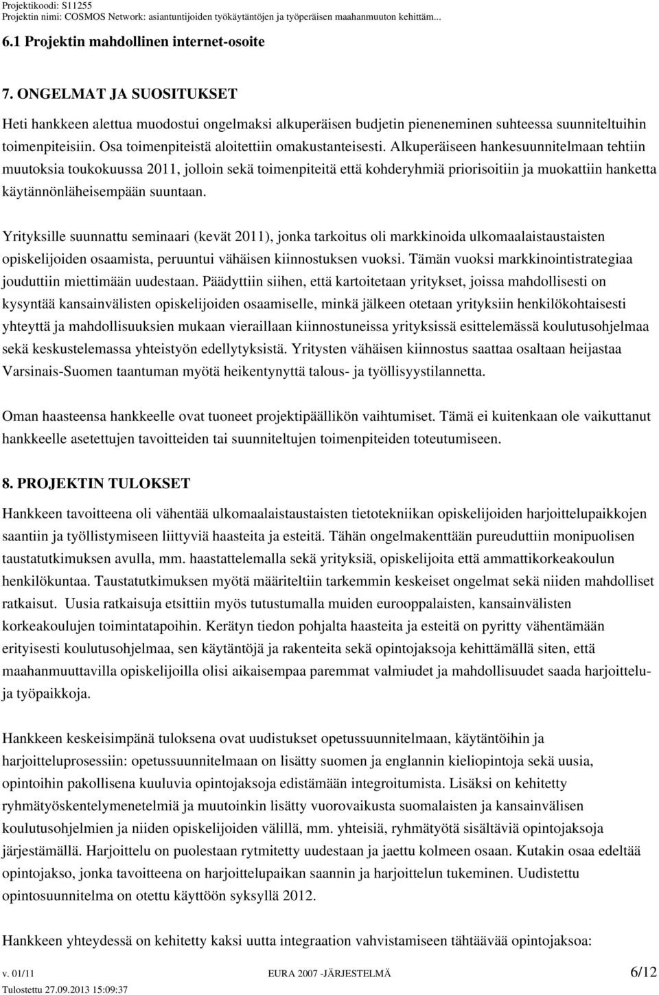 Alkuperäiseen hankesuunnitelmaan tehtiin muutoksia toukokuussa 2011, jolloin sekä toimenpiteitä että kohderyhmiä priorisoitiin ja muokattiin hanketta käytännönläheisempään suuntaan.