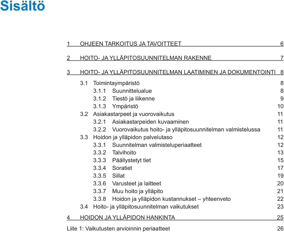 3 Hoidon ja ylläpidon palvelutaso 12 3.3.1 Suunnitelman valmisteluperiaatteet 12 3.3.2 Talvihoito 13 3.3.3 Päällystetyt tiet 15 3.3.4 Soratiet 17 3.3.5 Sillat 19 3.3.6 Varusteet ja laitteet 20 3.3.7 Muu hoito ja ylläpito 21 3.