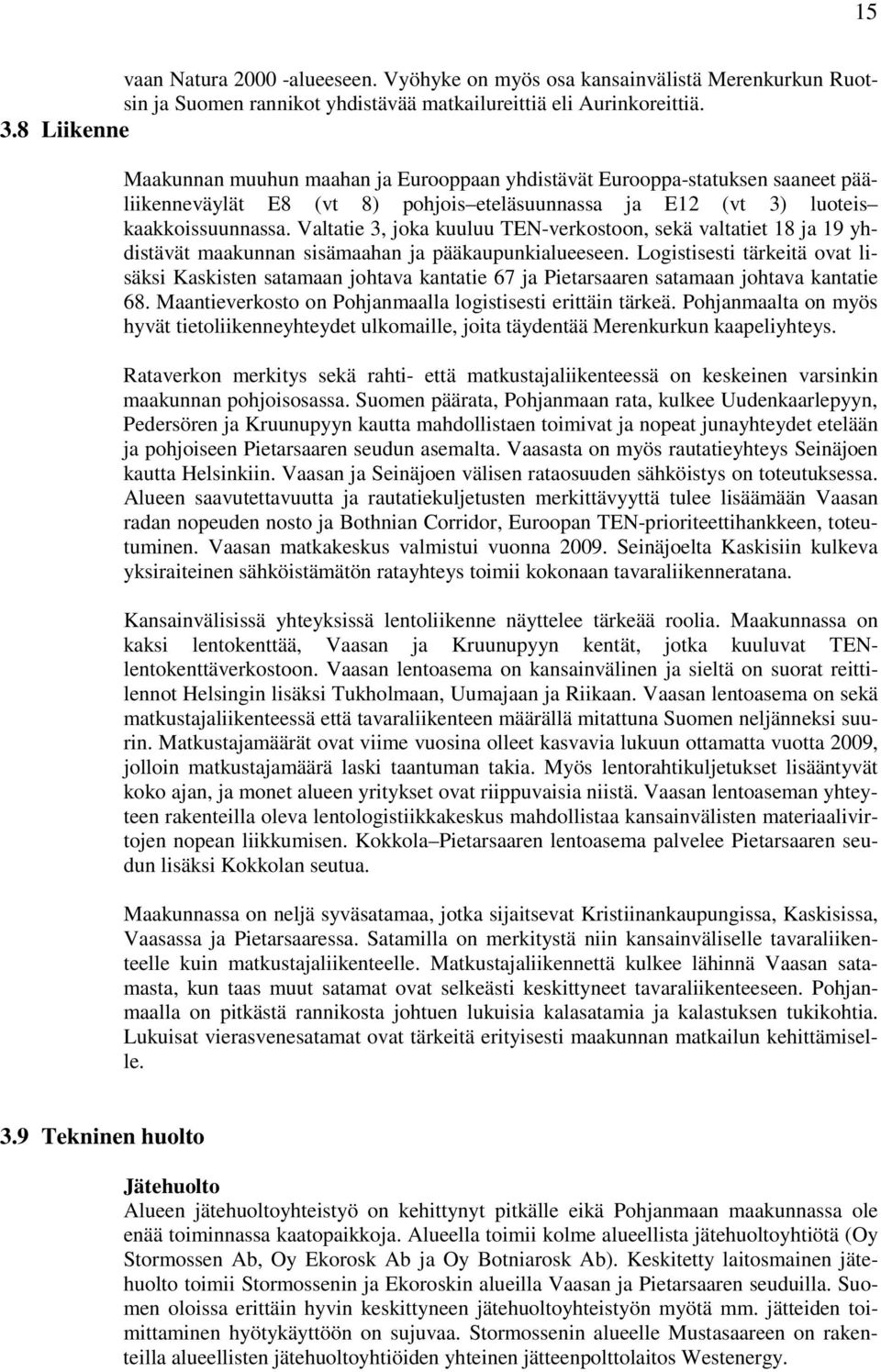 Valtatie 3, joka kuuluu TEN-verkostoon, sekä valtatiet 18 ja 19 yhdistävät maakunnan sisämaahan ja pääkaupunkialueeseen.