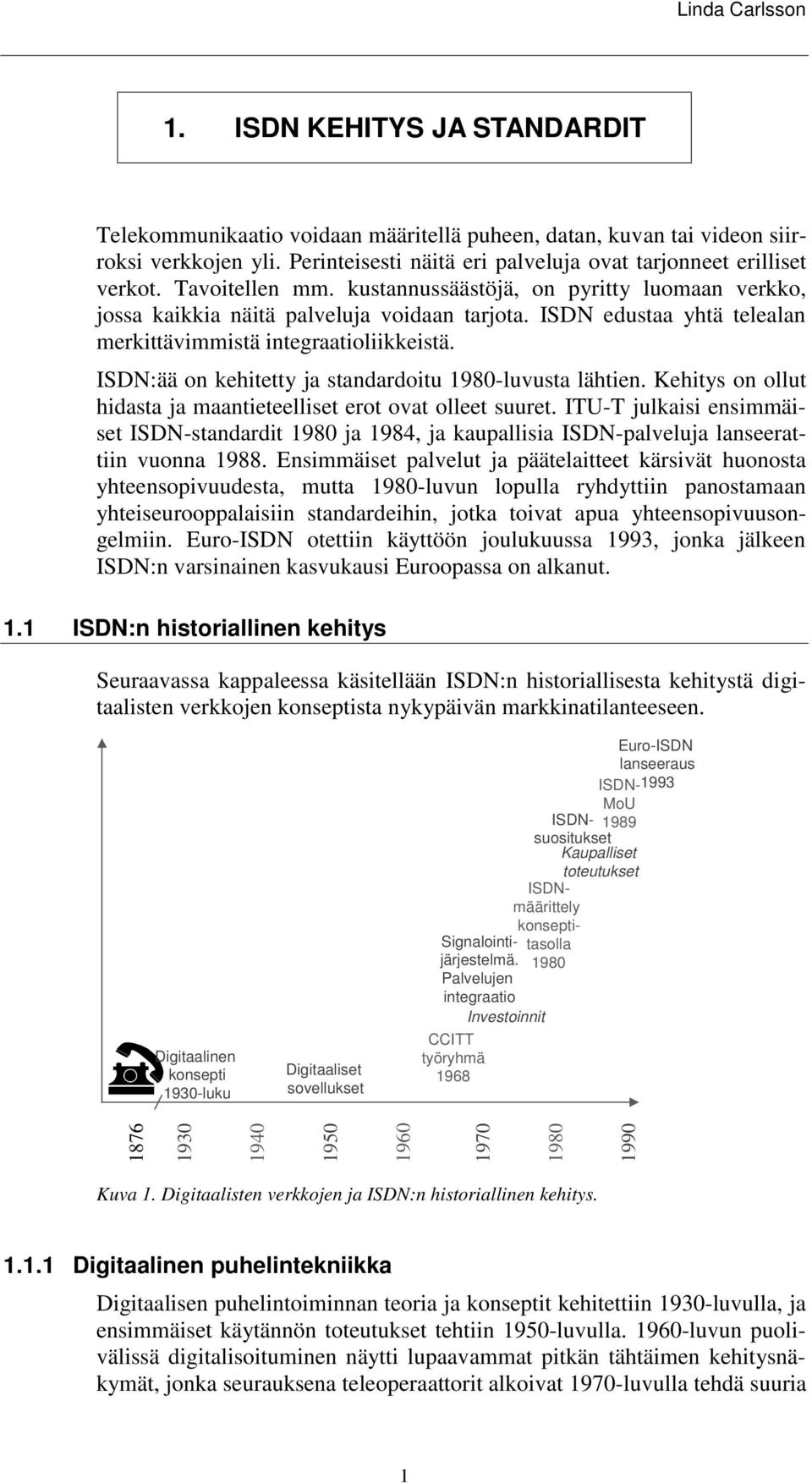 ISDN:ää on kehitetty ja standardoitu 1980-luvusta lähtien. Kehitys on ollut hidasta ja maantieteelliset erot ovat olleet suuret.