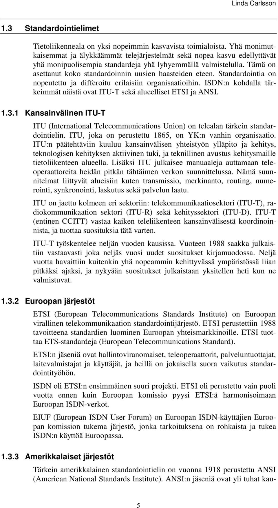 Tämä on asettanut koko standardoinnin uusien haasteiden eteen. Standardointia on nopeutettu ja differoitu erilaisiin organisaatioihin.