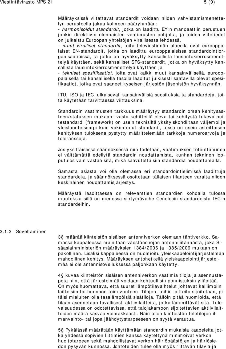 televiestinnän alueella ovat eurooppalaiset EN-standardit, jotka on laadittu eurooppalaisissa standardointiorganisaatioissa, ja jotka on hyväksytty kansallista lausuntokierrosmenettelyä käyttäen,