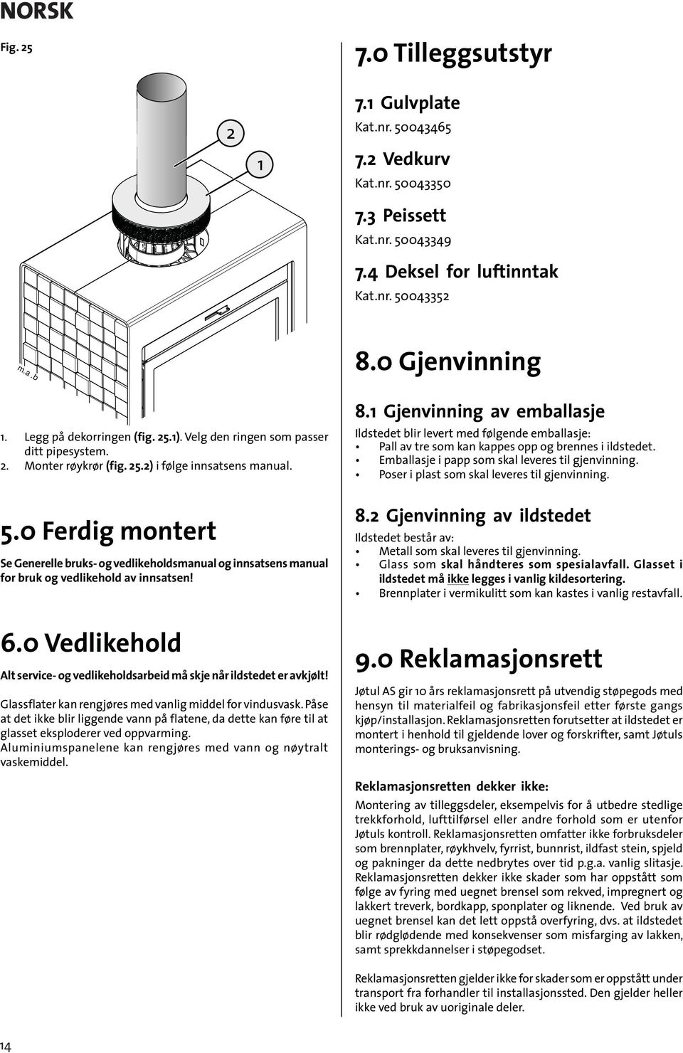 Gjenvinning av emballasje Ildstedet blir levert med følgende emballasje Pall av tre som kan kappes opp og brennes i ildstedet. Emballasje i papp som skal leveres til gjenvinning.