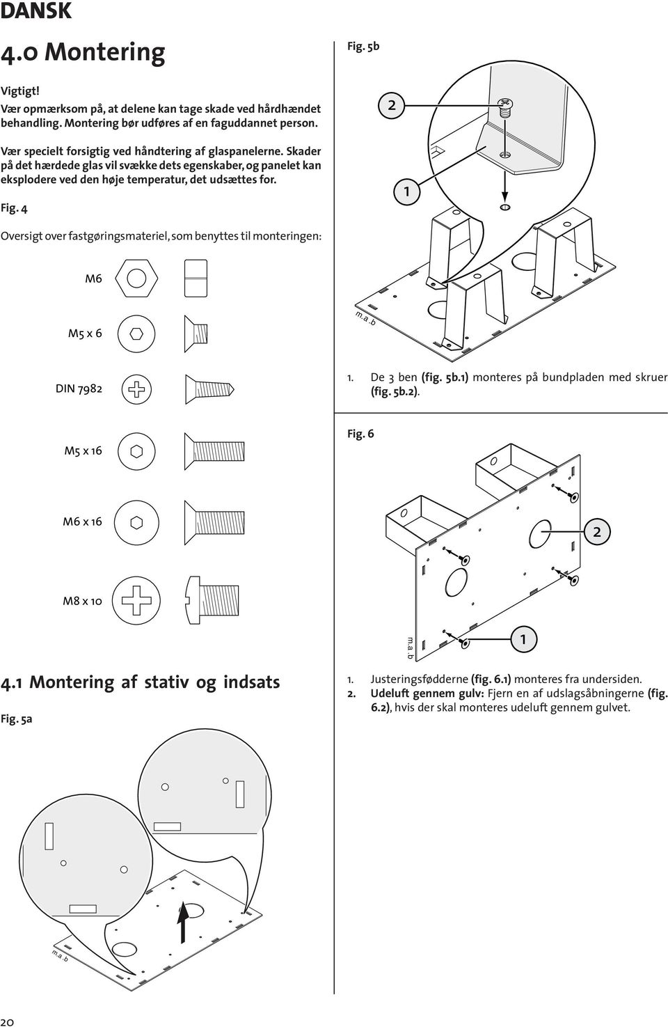 Fig. 4 Oversigt over fastgøringsmateriel, som benyttes til monteringen M6 M5 x 6 DIN 798. De 3 ben (fig. 5b.) monteres på bundpladen med skruer (fig. 5b.). M5 x 6 Fig.