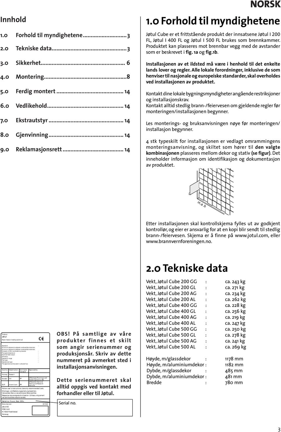 Produktet kan plasseres mot brennbar vegg med de avstander som er beskrevet i fig. a og fig.b. Installasjonen av et ildsted må være i henhold til det enkelte lands lover og regler.