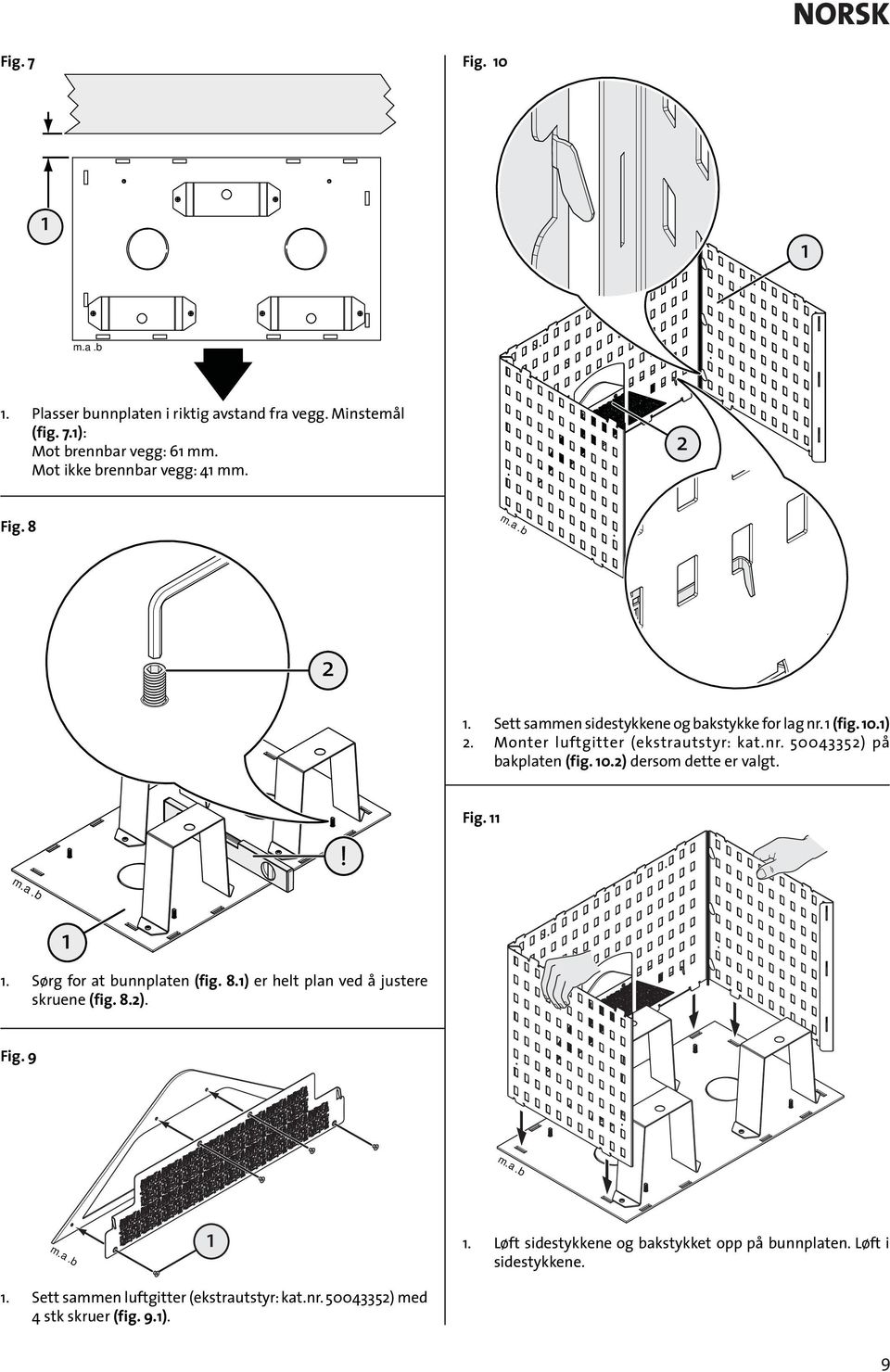 ! Fig.. Sørg for at bunnplaten (fig. 8.) er helt plan ved å justere skruene (fig. 8.). Fig. 9.