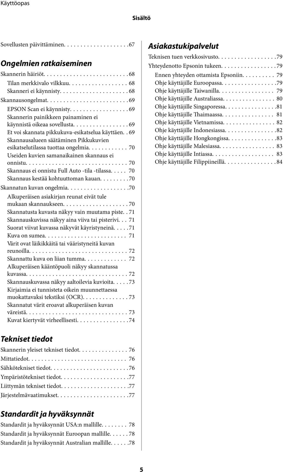 ..70 Useiden kuvien samanaikainen skannaus ei onnistu...70 Skannaus ei onnistu Full Auto -tila -tilassa..... 70 Skannaus kestää kohtuuttoman kauan...70 Skannatun kuvan ongelmia.