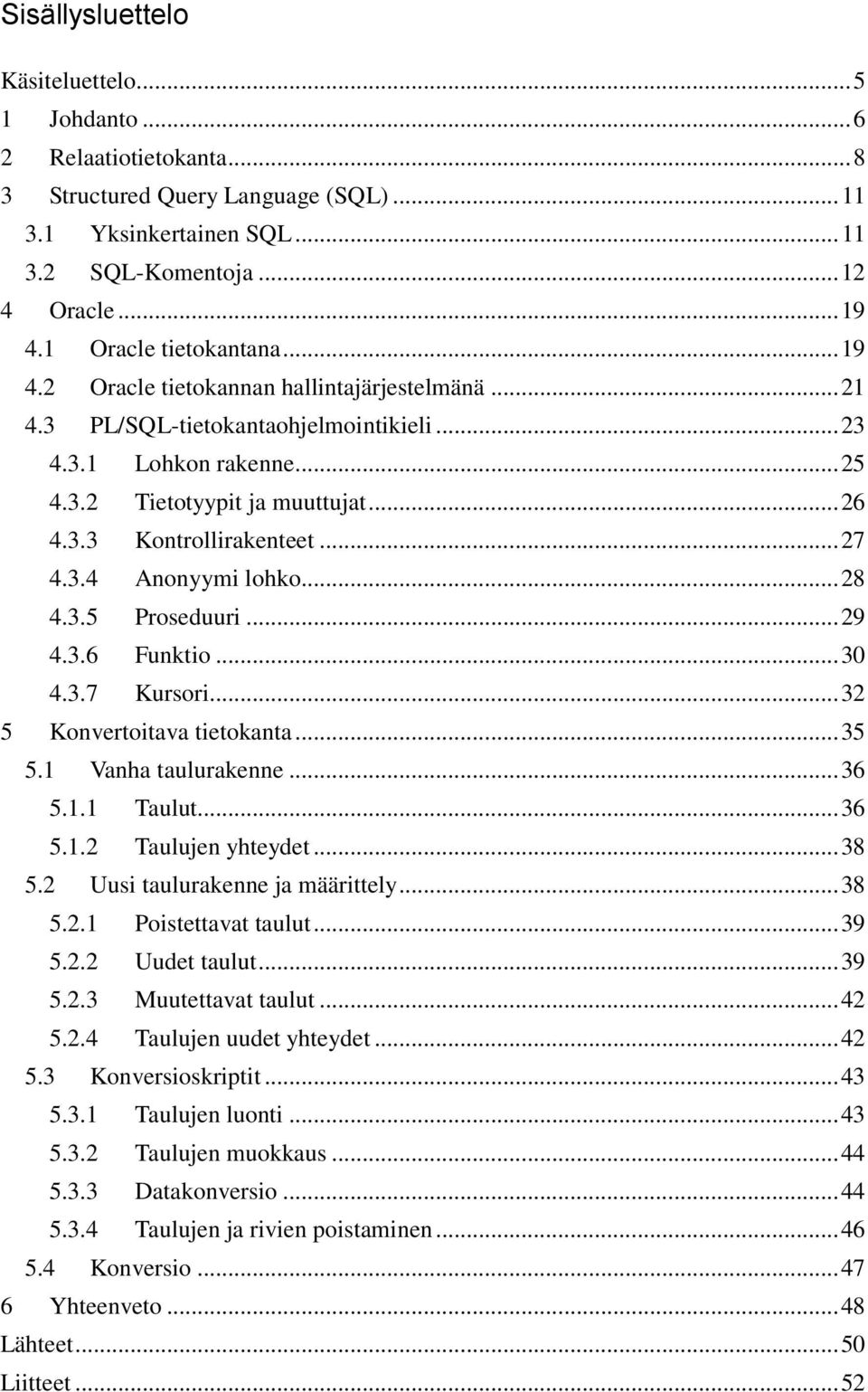 .. 27 4.3.4 Anonyymi lohko... 28 4.3.5 Proseduuri... 29 4.3.6 Funktio... 30 4.3.7 Kursori... 32 5 Konvertoitava tietokanta... 35 5.1 Vanha taulurakenne... 36 5.1.1 Taulut... 36 5.1.2 Taulujen yhteydet.