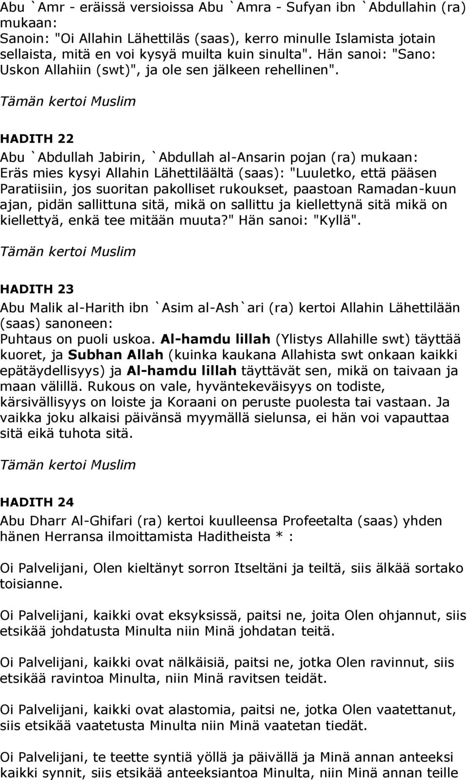 HADITH 22 Abu `Abdullah Jabirin, `Abdullah al-ansarin pojan (ra) mukaan: Eräs mies kysyi Allahin Lähettiläältä (saas): "Luuletko, että pääsen Paratiisiin, jos suoritan pakolliset rukoukset, paastoan