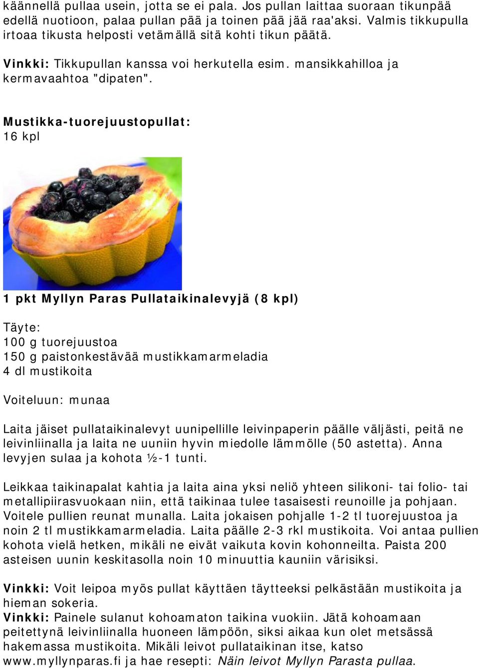 Mustikka-tuorejuustopullat: 16 kpl 1 pkt Myllyn Paras Pullataikinalevyjä (8 kpl) Täyte: 100 g tuorejuustoa 150 g paistonkestävää mustikkamarmeladia 4 dl mustikoita Voiteluun: munaa Laita jäiset