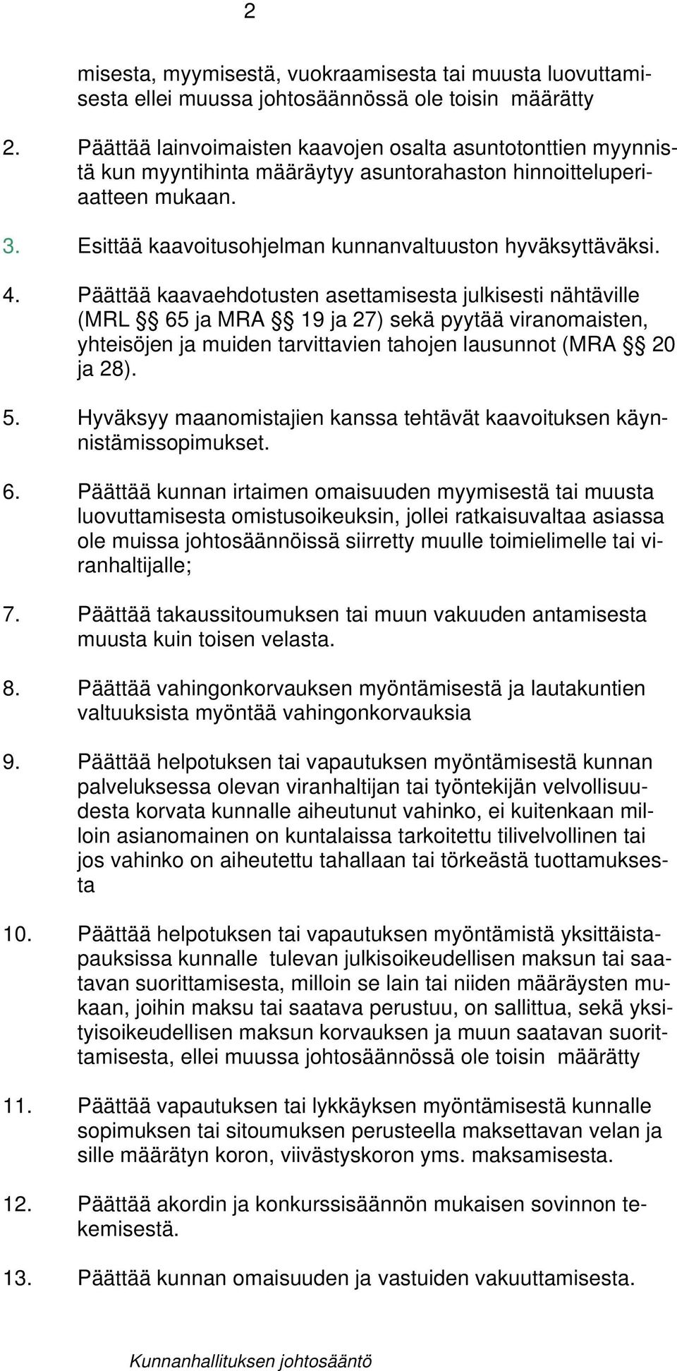 4. Päättää kaavaehdotusten asettamisesta julkisesti nähtäville (MRL 65 ja MRA 19 ja 27) sekä pyytää viranomaisten, yhteisöjen ja muiden tarvittavien tahojen lausunnot (MRA 20 ja 28). 5.