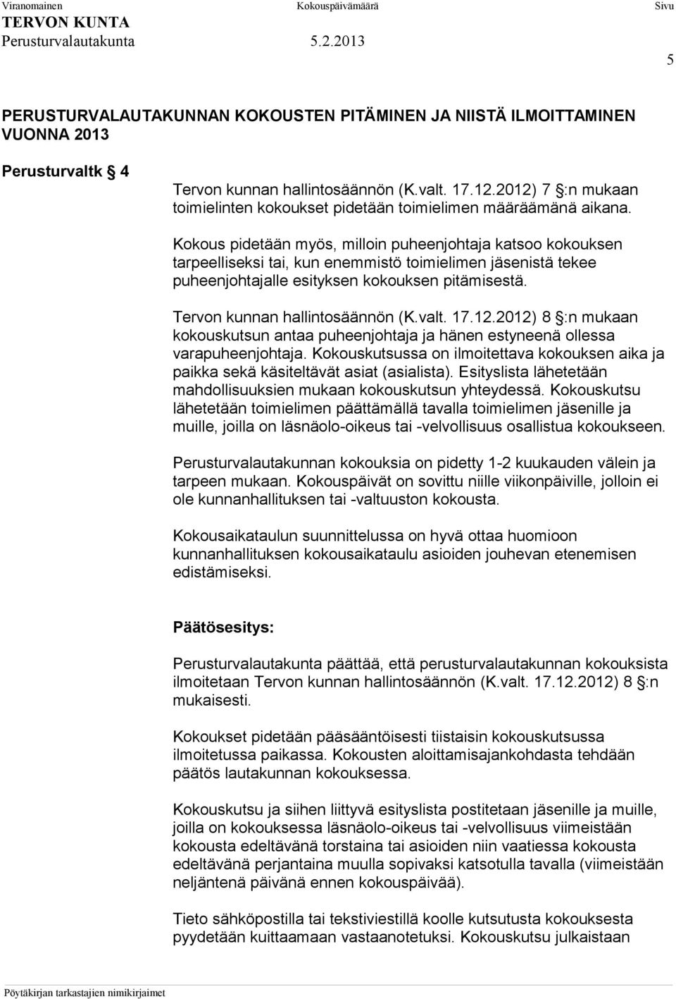 Kokous pidetään myös, milloin puheenjohtaja katsoo kokouksen tarpeelliseksi tai, kun enemmistö toimielimen jäsenistä tekee puheenjohtajalle esityksen kokouksen pitämisestä.