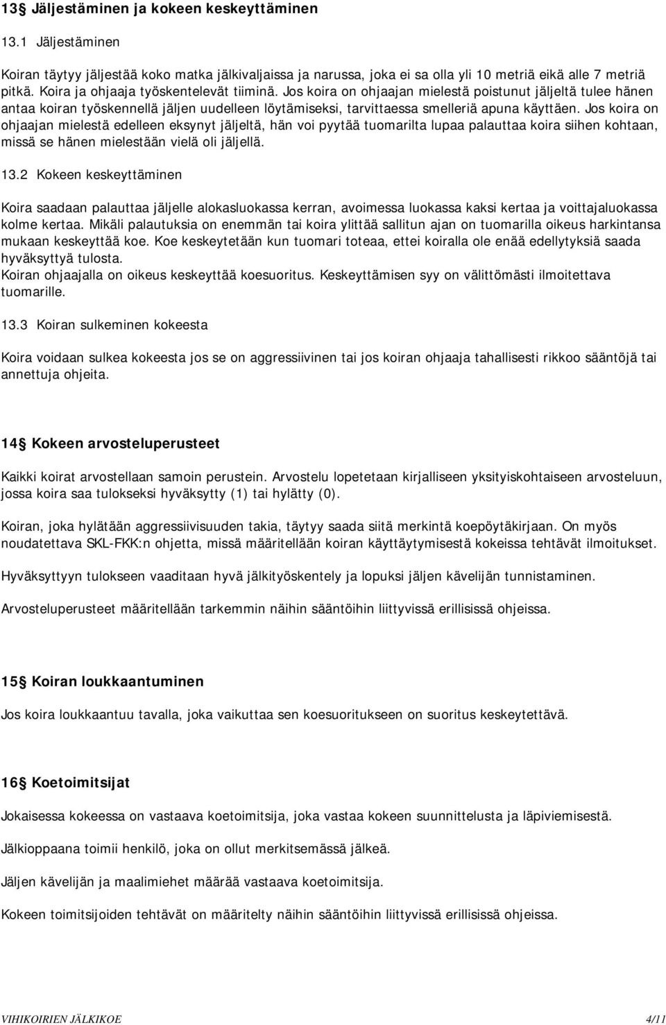 Jos koira on ohjaajan mielestä edelleen eksynyt jäljeltä, hän voi pyytää tuomarilta lupaa palauttaa koira siihen kohtaan, missä se hänen mielestään vielä oli jäljellä. 13.