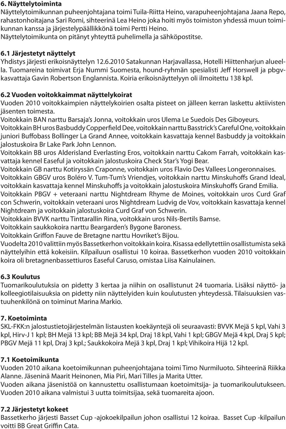 1 Järjestetyt näyttelyt Yhdistys järjesti erikoisnäyttelyn 12.6.2010 Satakunnan Harjavallassa, Hotelli Hiittenharjun alueella.