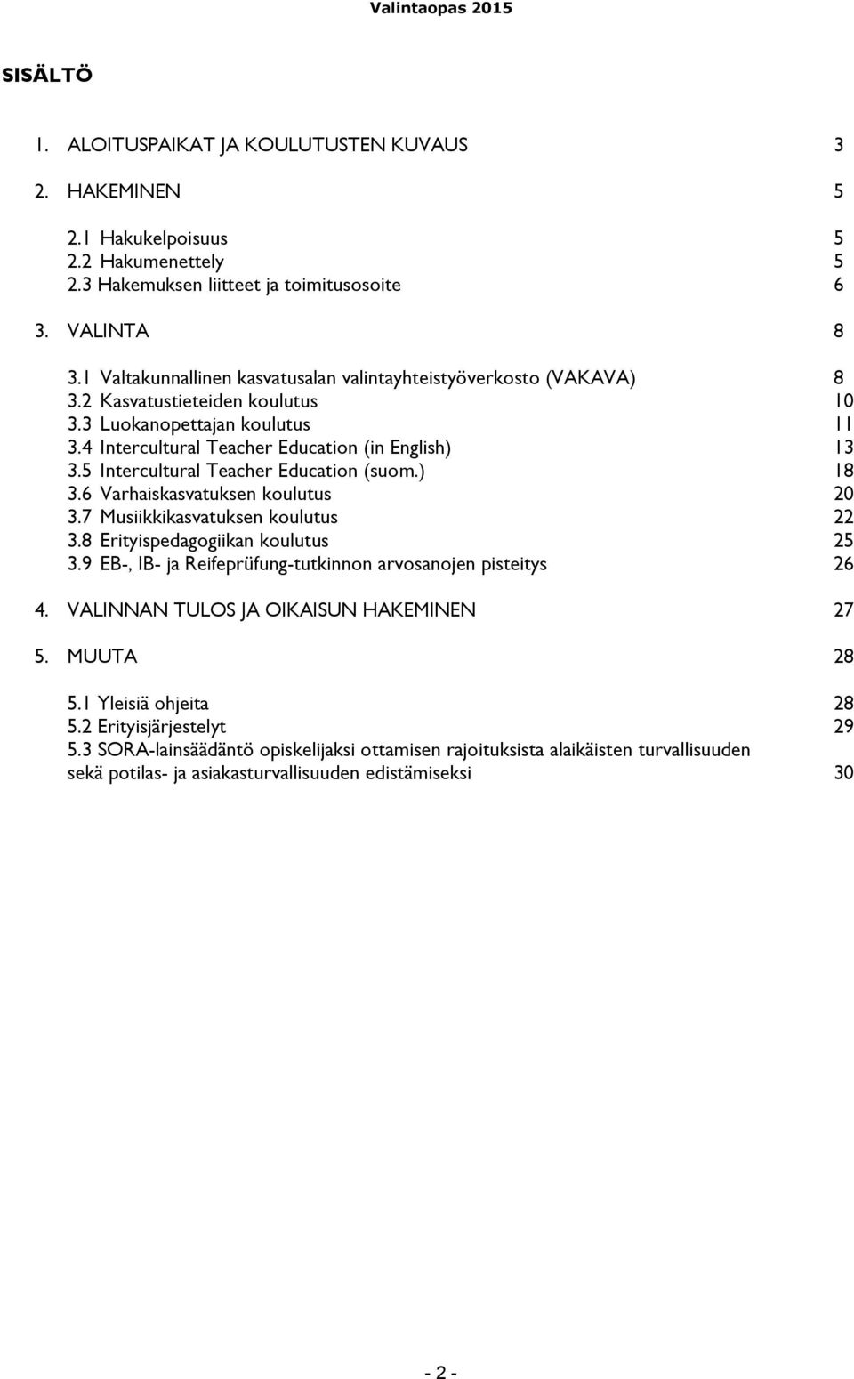 5 Intercultural Teacher Education (suom.) 18 3.6 Varhaiskasvatuksen koulutus 20 3.7 Musiikkikasvatuksen koulutus 22 3.8 Erityispedagogiikan koulutus 25 3.