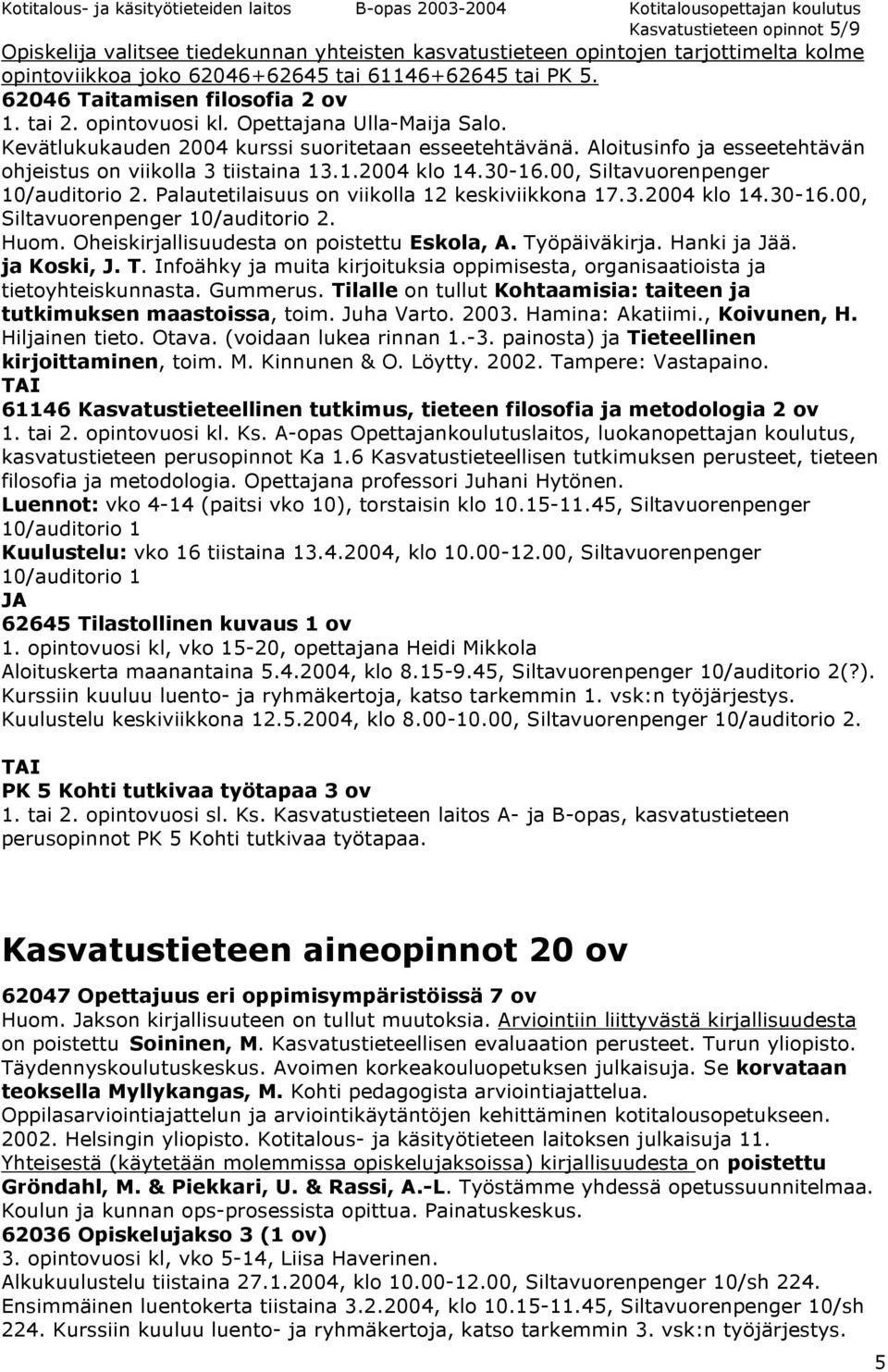 Aloitusinfo ja esseetehtävän ohjeistus on viikolla 3 tiistaina 13.1.2004 klo 14.30-16.00, Siltavuorenpenger 10/auditorio 2. Palautetilaisuus on viikolla 12 keskiviikkona 17.3.2004 klo 14.30-16.00, Siltavuorenpenger 10/auditorio 2. Huom.