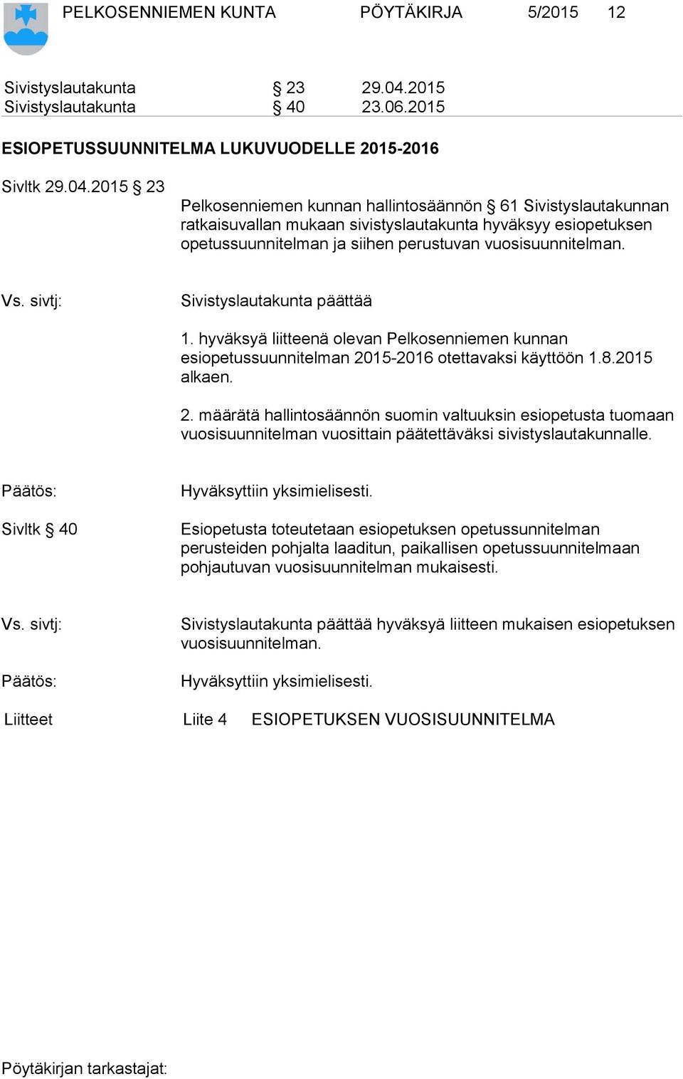 2015 23 Pelkosenniemen kunnan hallintosäännön 61 Sivistyslautakunnan ratkaisuvallan mukaan sivistyslautakunta hyväksyy esiopetuksen opetussuunnitelman ja siihen perustuvan vuosisuunnitelman.