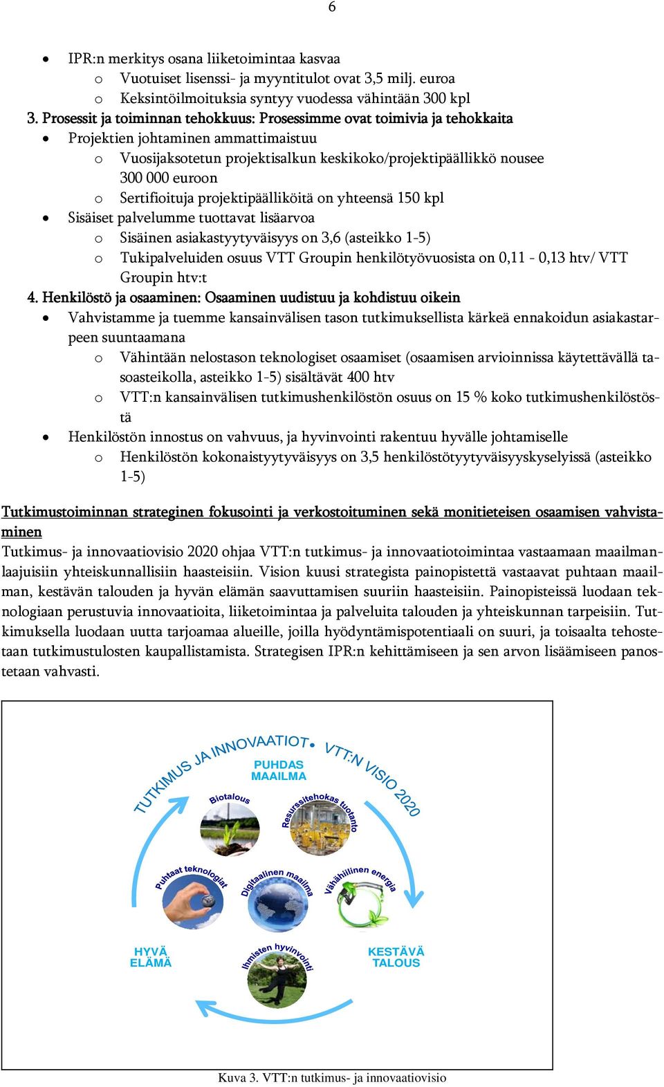 Sertifioituja projektipäälliköitä on yhteensä 150 kpl Sisäiset palvelumme tuottavat lisäarvoa o Sisäinen asiakastyytyväisyys on 3,6 (asteikko 1-5) o Tukipalveluiden osuus VTT Groupin