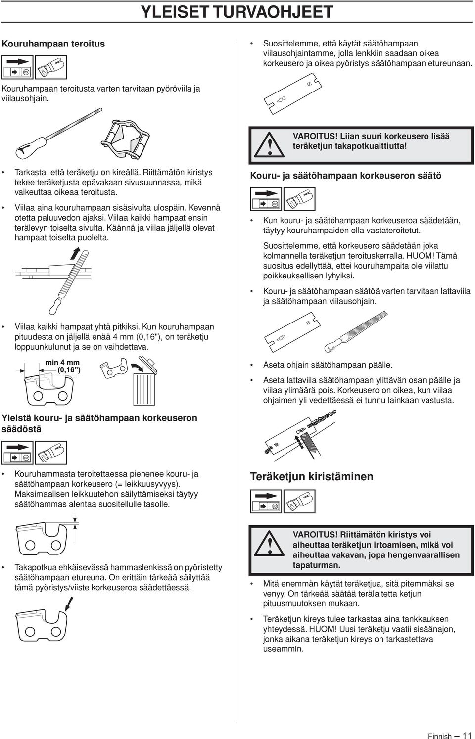 Riittämätön kiristys tekee teräketjusta epävakaan sivusuunnassa, mikä vaikeuttaa oikeaa teroitusta. Viilaa aina kouruhampaan sisäsivulta ulospäin. Kevennä otetta paluuvedon ajaksi.