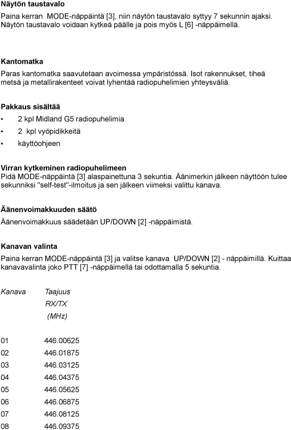 Pakkaus sisältää 2 kpl Midland G5 radiopuhelimia 2 kpl vyöpidikkeitä käyttöohjeen Virran kytkeminen radiopuhelimeen Pidä MODE-näppäintä [3] alaspainettuna 3 sekuntia.