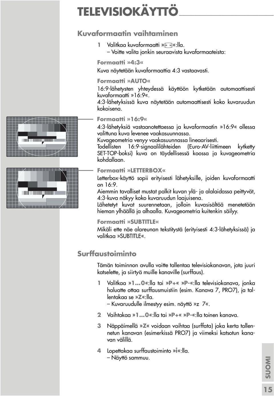 Formaatti»16:9«4:3-lähetyksiä vastaanotettaessa ja kuvaformaatin»16:9«ollessa valittuna kuva levenee vaakasuunnassa. Kuvageometria venyy vaakasuunnassa lineaarisesti.