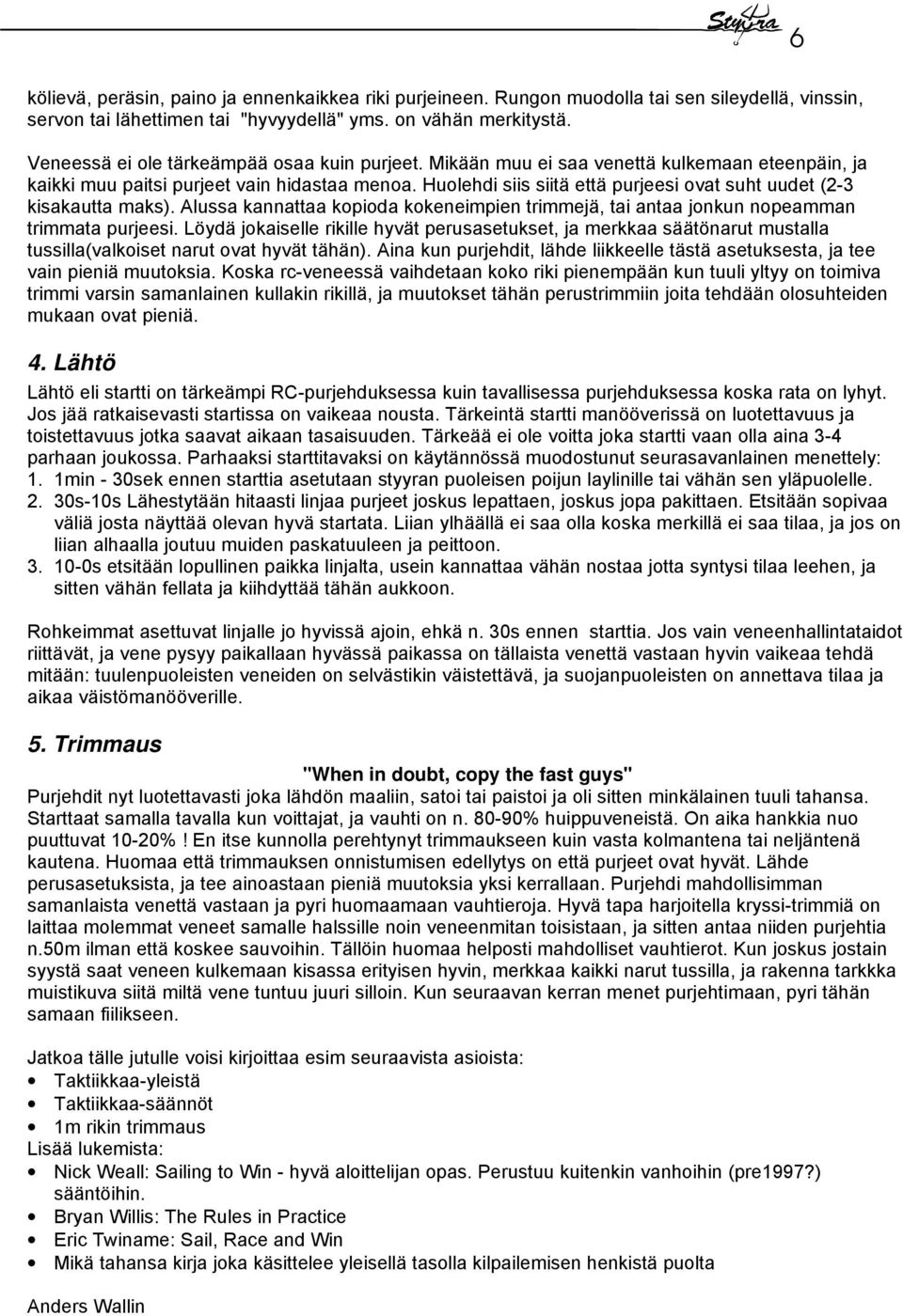 Huolehdi siis siitä että purjeesi ovat suht uudet (2-3 kisakautta maks). Alussa kannattaa kopioda kokeneimpien trimmejä, tai antaa jonkun nopeamman trimmata purjeesi.