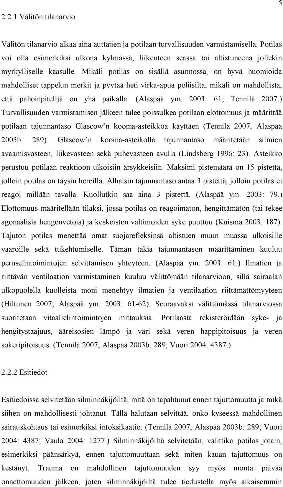 Mikäli potilas on sisällä asunnossa, on hyvä huomioida mahdolliset tappelun merkit ja pyytää heti virka-apua poliisilta, mikäli on mahdollista, että pahoinpitelijä on yhä paikalla. (Alaspää ym.