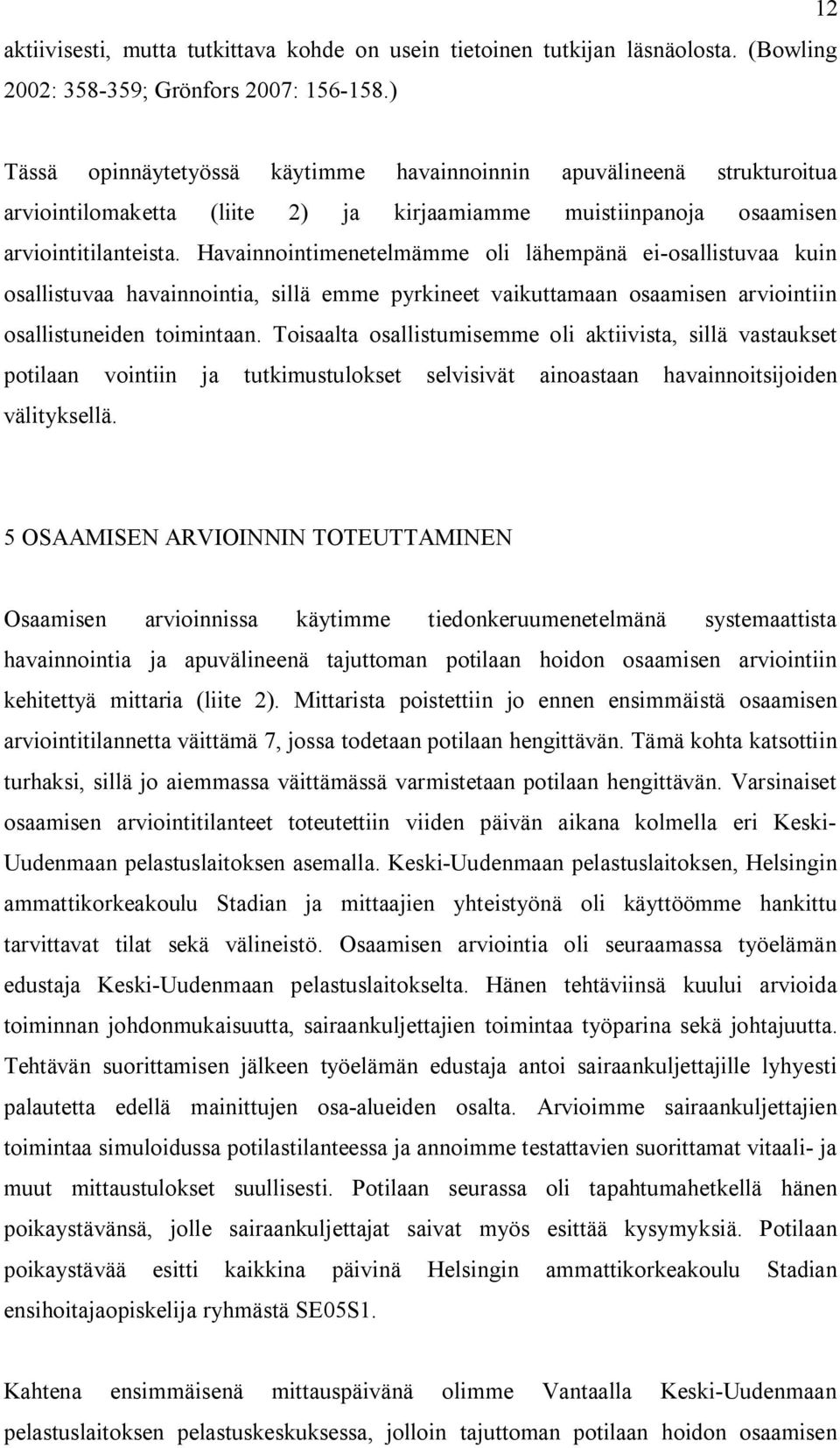 Havainnointimenetelmämme oli lähempänä ei-osallistuvaa kuin osallistuvaa havainnointia, sillä emme pyrkineet vaikuttamaan osaamisen arviointiin osallistuneiden toimintaan.