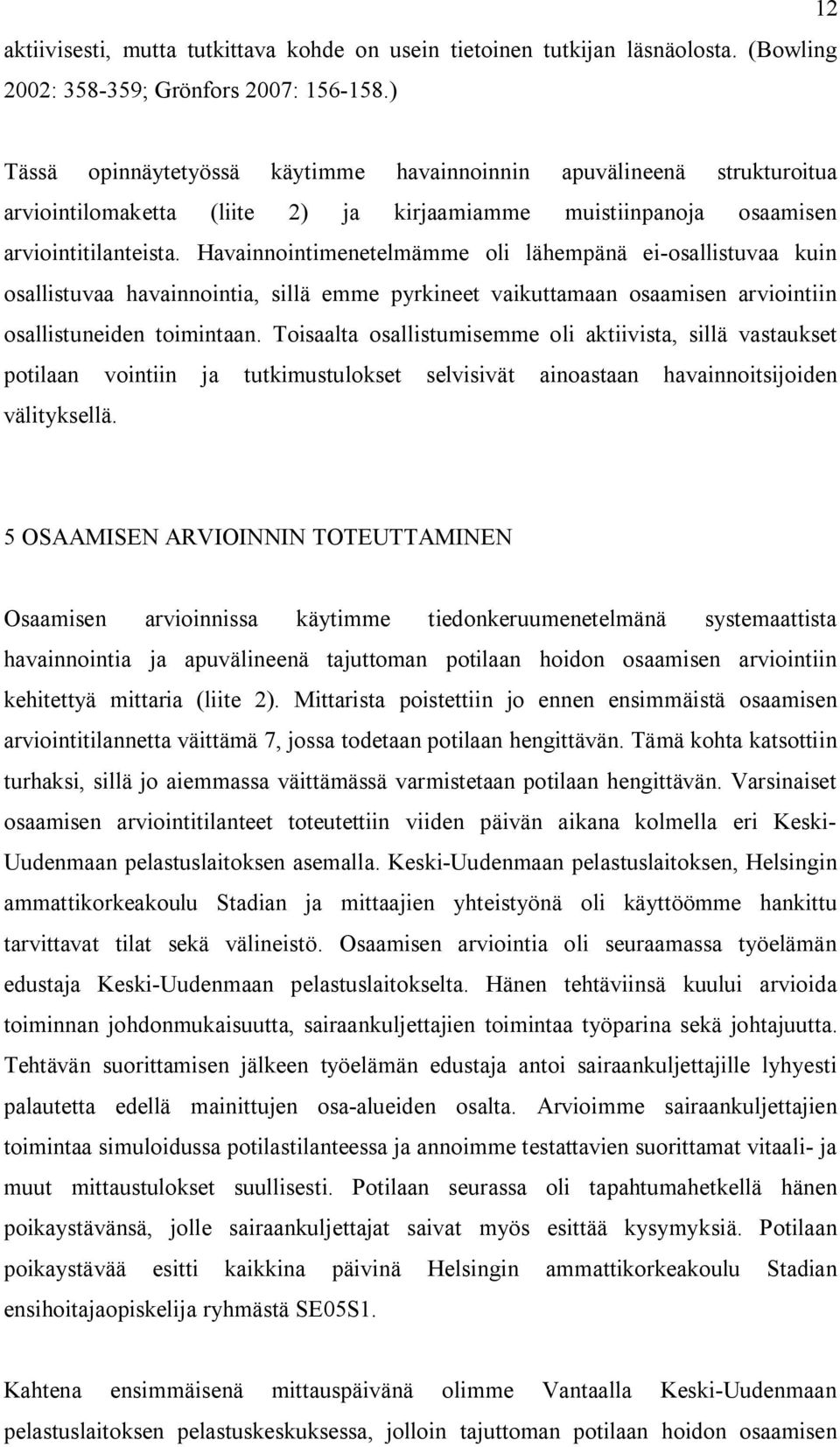 Havainnointimenetelmämme oli lähempänä ei-osallistuvaa kuin osallistuvaa havainnointia, sillä emme pyrkineet vaikuttamaan osaamisen arviointiin osallistuneiden toimintaan.