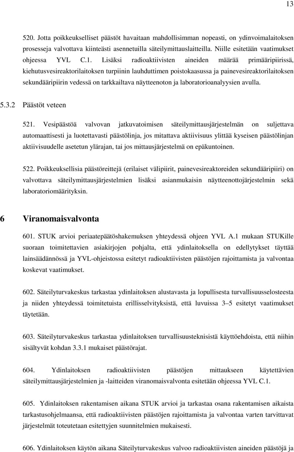 Lisäksi radioaktiivisten aineiden määrää primääripiirissä, kiehutusvesireaktorilaitoksen turpiinin lauhduttimen poistokaasussa ja painevesireaktorilaitoksen sekundääripiirin vedessä on tarkkailtava