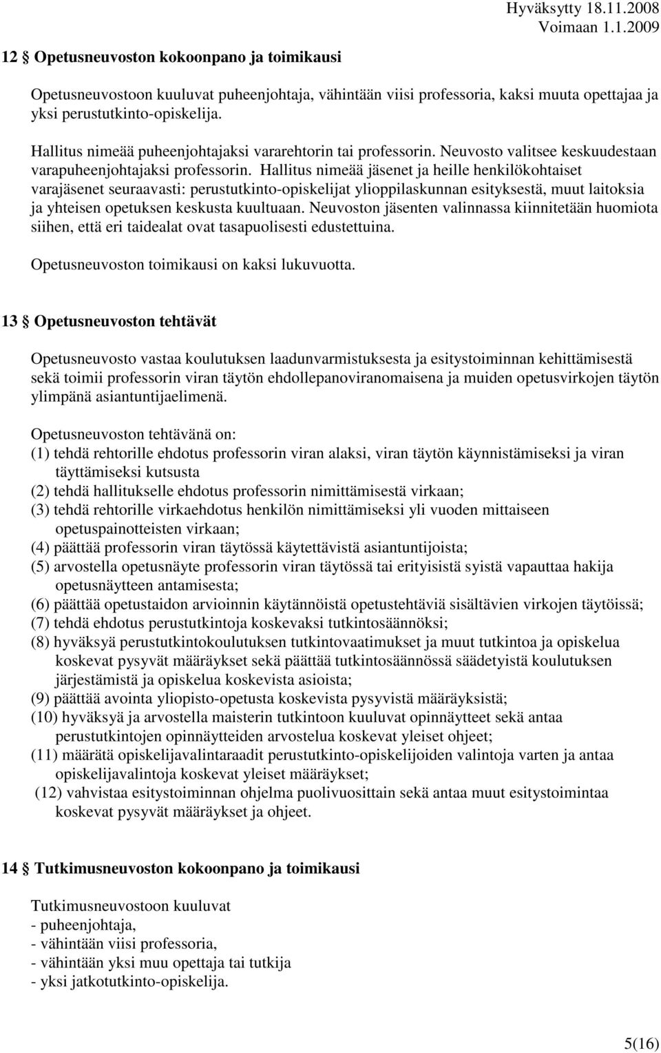 Hallitus nimeää jäsenet ja heille henkilökohtaiset varajäsenet seuraavasti: perustutkinto-opiskelijat ylioppilaskunnan esityksestä, muut laitoksia ja yhteisen opetuksen keskusta kuultuaan.