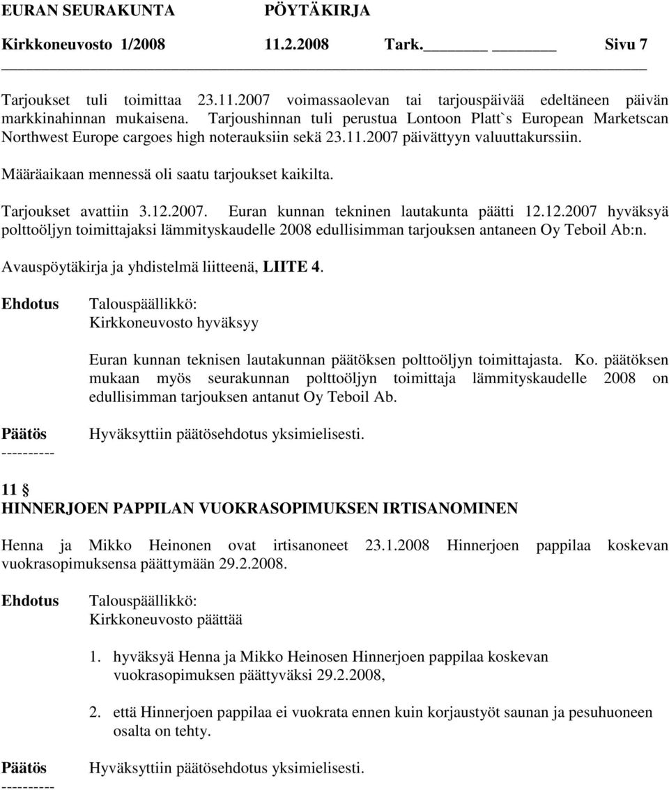 Määräaikaan mennessä oli saatu tarjoukset kaikilta. Tarjoukset avattiin 3.12.2007. Euran kunnan tekninen lautakunta päätti 12.12.2007 hyväksyä polttoöljyn toimittajaksi lämmityskaudelle 2008 edullisimman tarjouksen antaneen Oy Teboil Ab:n.