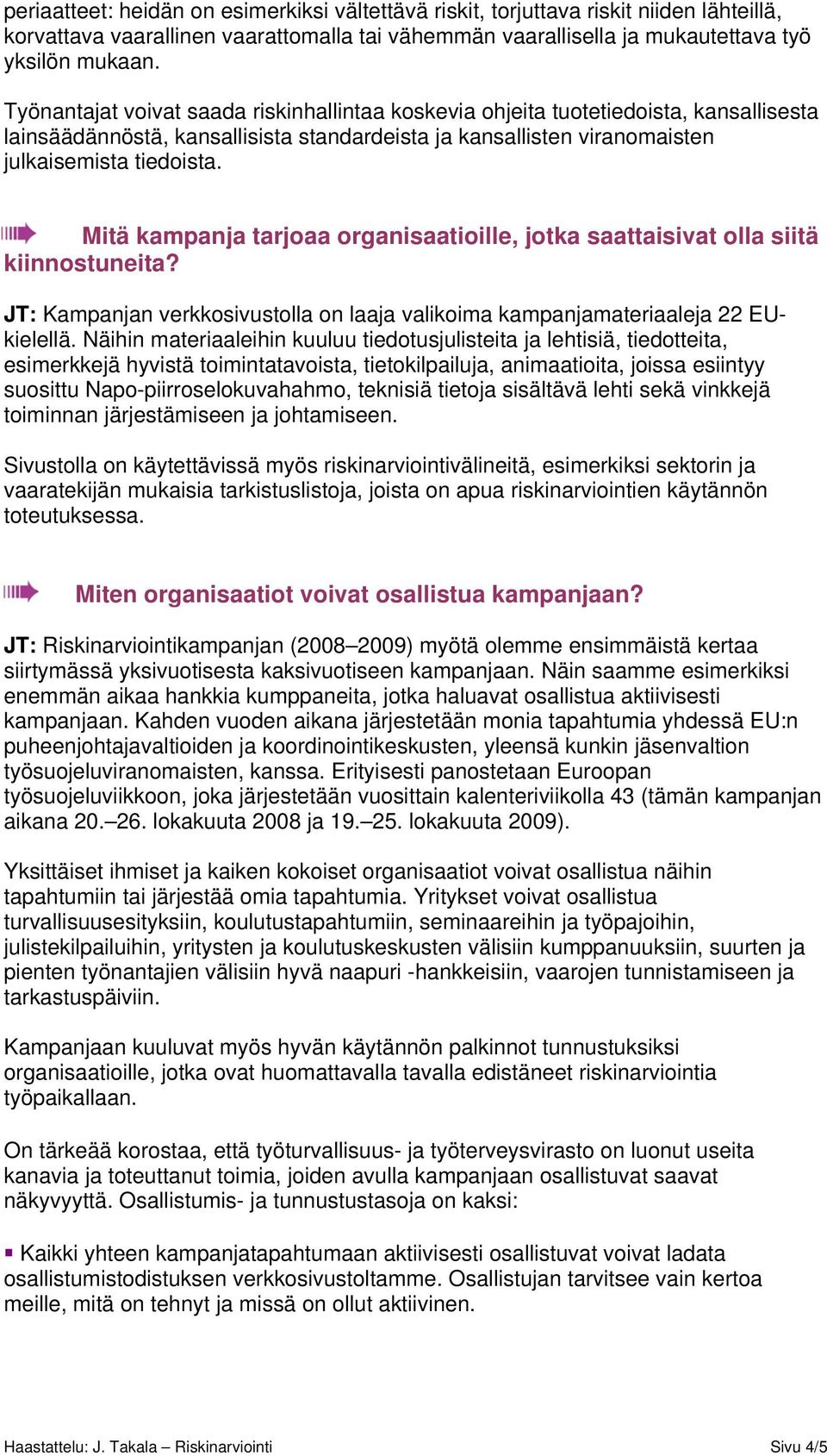 Mitä kampanja tarjoaa organisaatioille, jotka saattaisivat olla siitä kiinnostuneita? JT: Kampanjan verkkosivustolla on laaja valikoima kampanjamateriaaleja 22 EUkielellä.