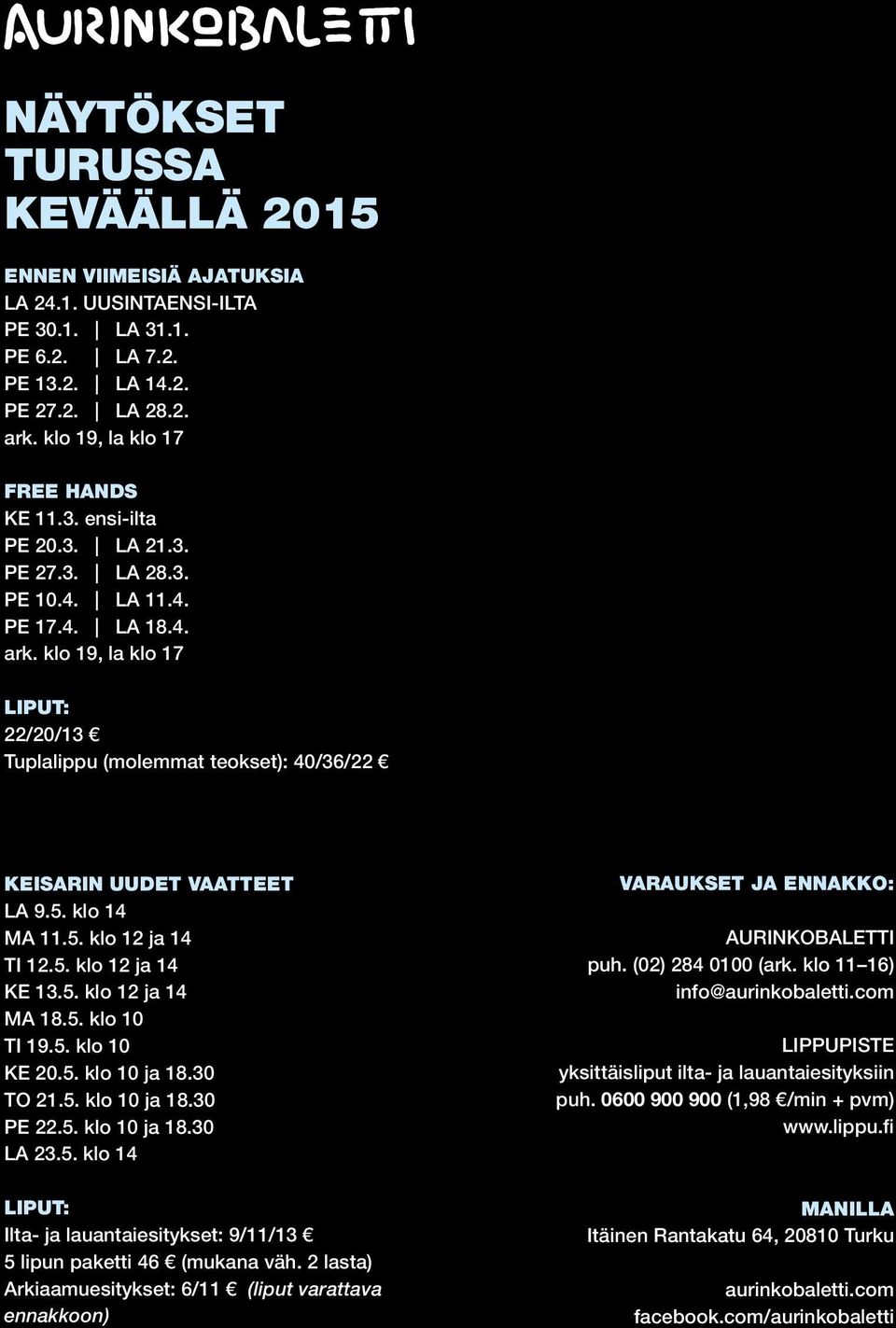 5. klo 12 ja 14 KE 13.5. klo 12 ja 14 MA 18.5. klo 10 TI 19.5. klo 10 KE 20.5. klo 10 ja 18.30 TO 21.5. klo 10 ja 18.30 PE 22.5. klo 10 ja 18.30 LA 23.5. klo 14 LIPUT: Ilta- ja lauantaiesitykset: 9/11/13 5 lipun paketti 46 (mukana väh.