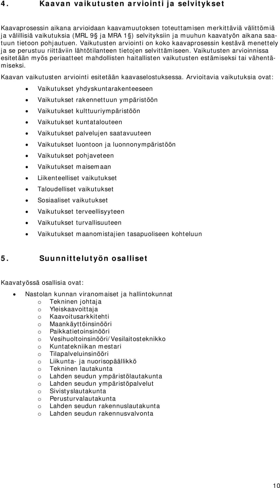 Vaikutusten arvioinnissa esitetään myös periaatteet mahdollisten haitallisten vaikutusten estämiseksi tai vähentämiseksi. Kaavan vaikutusten arviointi esitetään kaavaselostuksessa.