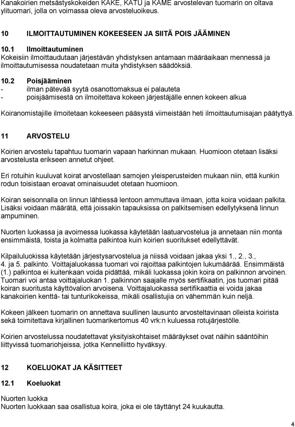 2 Poisjääminen - ilman pätevää syytä osanottomaksua ei palauteta - poisjäämisestä on ilmoitettava kokeen järjestäjälle ennen kokeen alkua Koiranomistajille ilmoitetaan kokeeseen pääsystä viimeistään