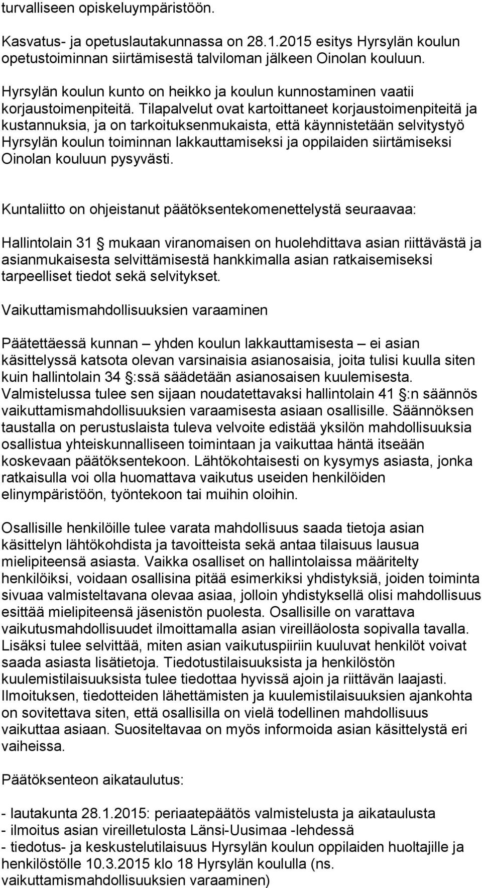 Tilapalvelut ovat kartoittaneet korjaustoimenpiteitä ja kustannuksia, ja on tarkoituksenmukaista, että käynnistetään selvitystyö Hyrsylän koulun toiminnan lakkauttamiseksi ja oppilaiden siirtämiseksi