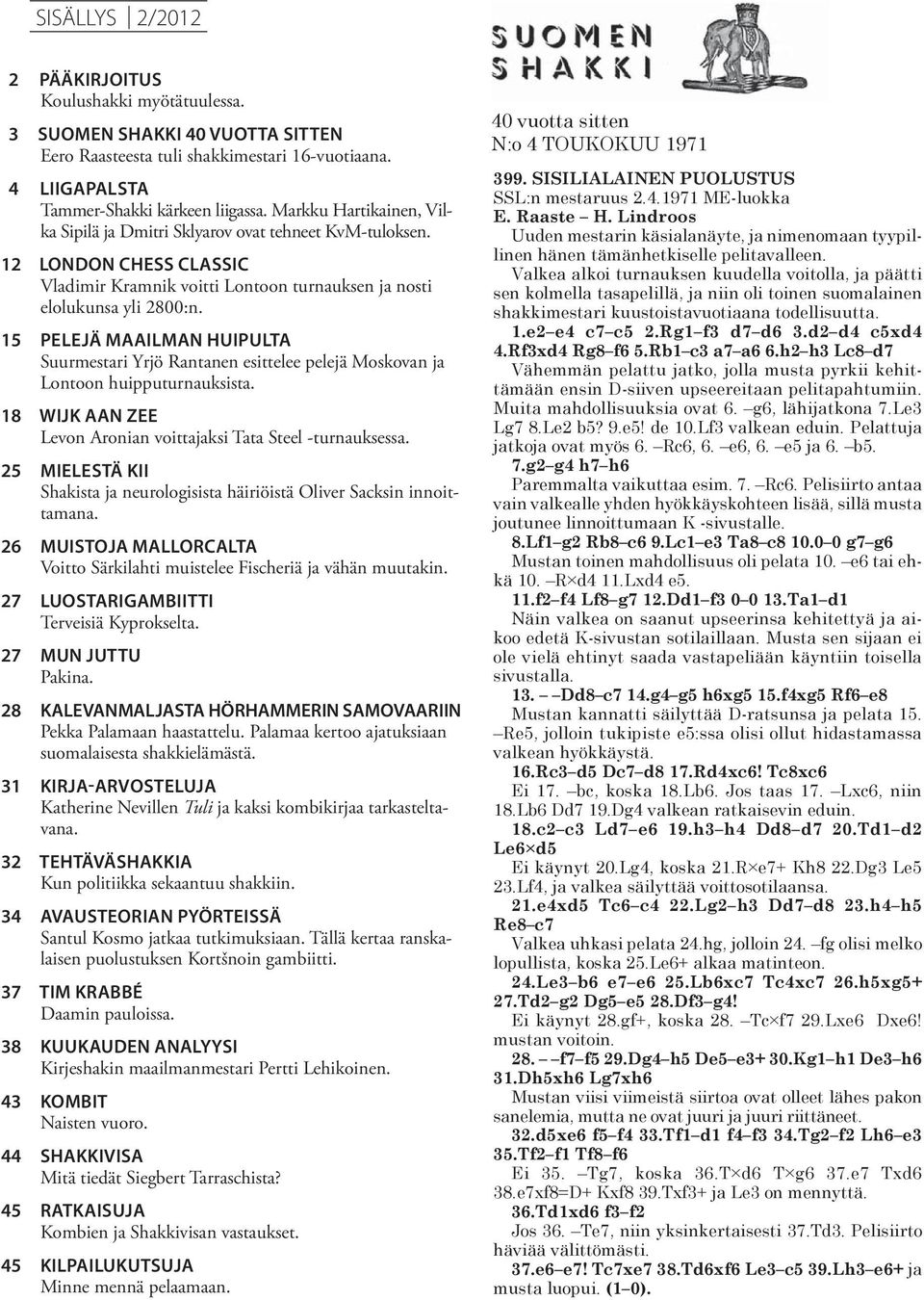 15 PELEJÄ MAAILMAN HUIPULTA Suurmestari Yrjö Rantanen esittelee pelejä Moskovan ja Lontoon huipputurnauksista. 18 WIJK AAN ZEE Levon Aronian voittajaksi Tata Steel -turnauksessa.