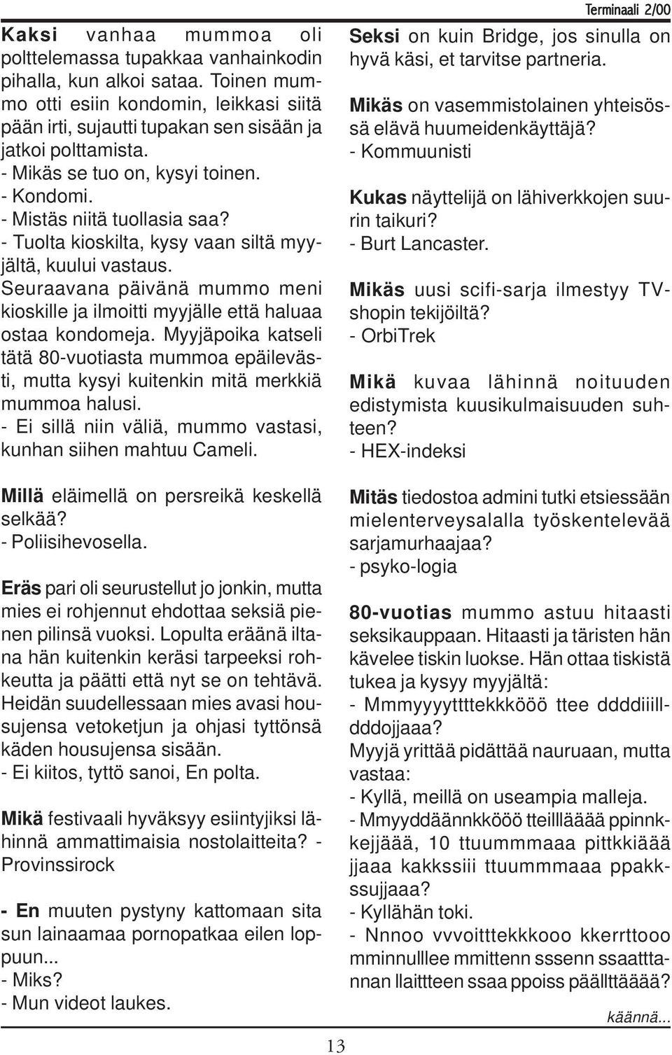 Seuraavana päivänä mummo meni kioskille ja ilmoitti myyjälle että haluaa ostaa kondomeja. Myyjäpoika katseli tätä 80-vuotiasta mummoa epäilevästi, mutta kysyi kuitenkin mitä merkkiä mummoa halusi.