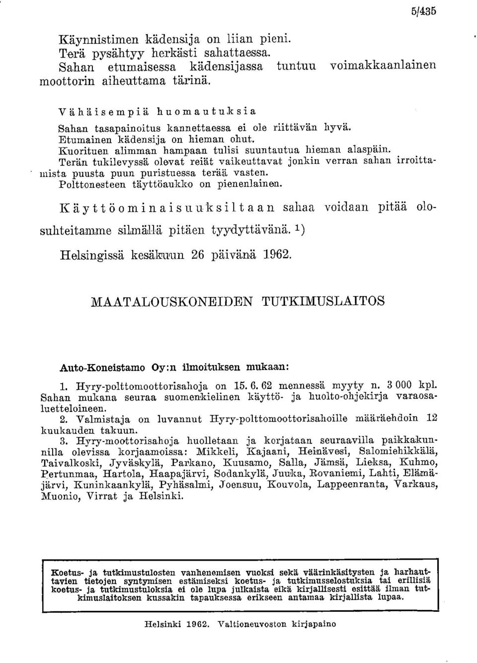 Terän tukilevyssä olevat reiät vaikeuttavat jonkin verran sahan irroittamista puusta puun puristuessa terää vasten. Polttonesteen täyttöaukko on pienenlainen.