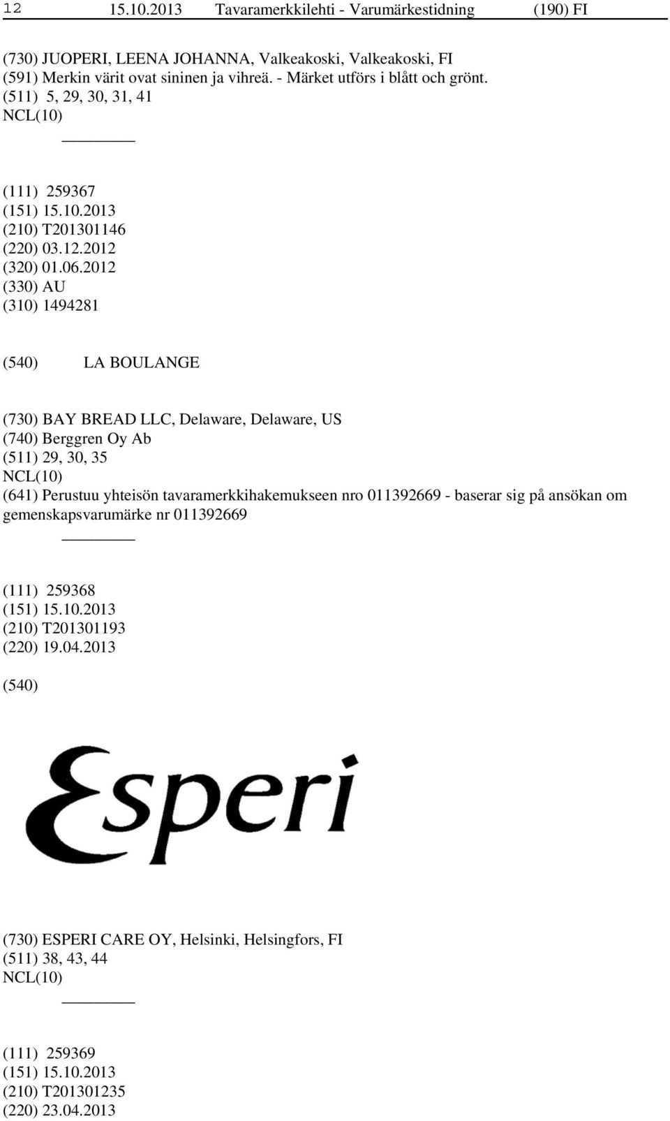 2012 (330) AU (310) 1494281 LA BOULANGE (730) BAY BREAD LLC, Delaware, Delaware, US (740) Berggren Oy Ab (511) 29, 30, 35 (641) Perustuu yhteisön tavaramerkkihakemukseen