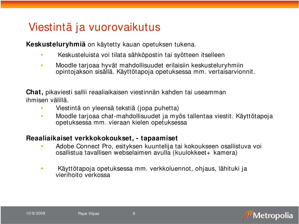 Chat, pikaviesti sallii reaaliaikaisen viestinnän kahden tai useamman ihmisen välillä. Viestintä on yleensä tekstiä (jopa puhetta) Moodle tarjoaa chat-mahdollisuudet ja myös tallentaa viestit.