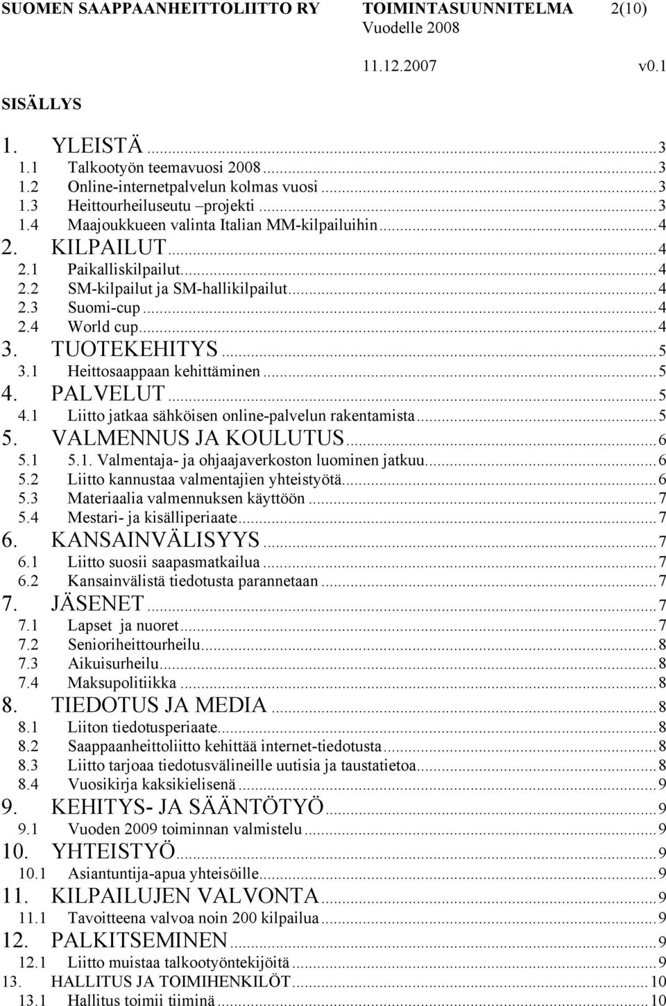 PALVELUT...5 4.1 Liitto jatkaa sähköisen online-palvelun rakentamista...5 5. VALMENNUS JA KOULUTUS...6 5.1 5.1. Valmentaja- ja ohjaajaverkoston luominen jatkuu...6 5.2 Liitto kannustaa valmentajien yhteistyötä.