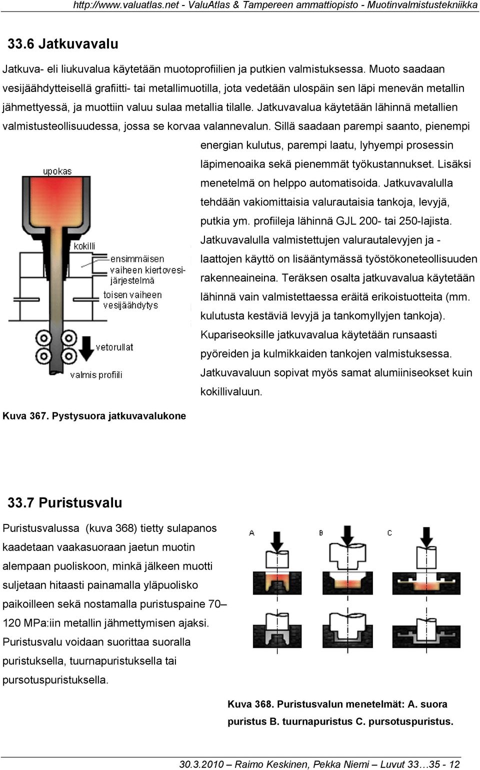 Jatkuvavalua käytetään lähinnä metallien valmistusteollisuudessa, jossa se korvaa valannevalun.