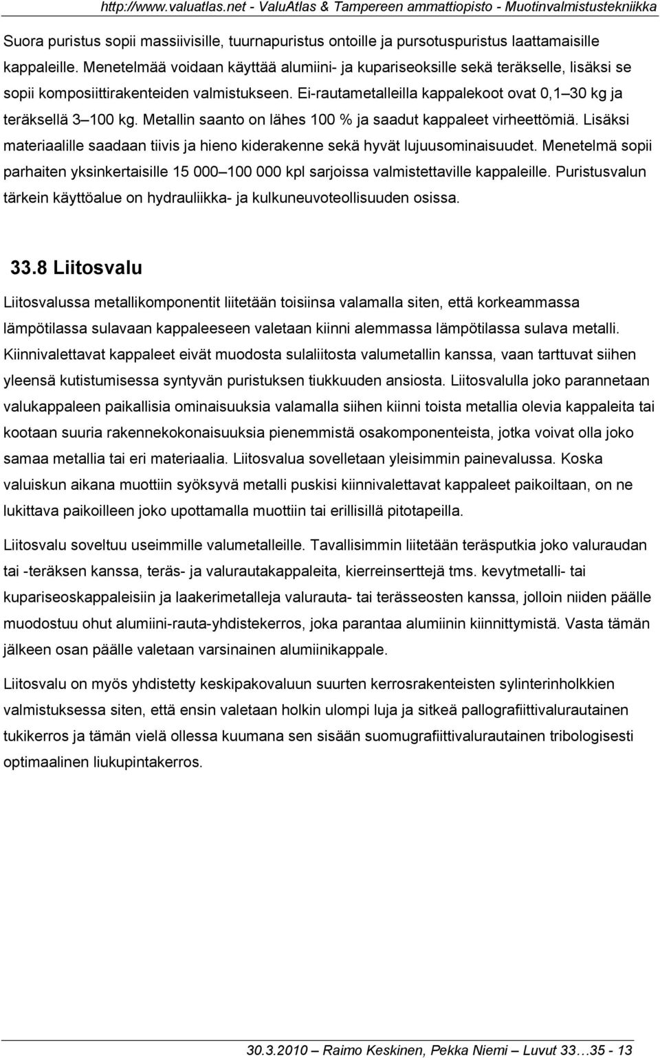 Metallin saanto on lähes 100 % ja saadut kappaleet virheettömiä. Lisäksi materiaalille saadaan tiivis ja hieno kiderakenne sekä hyvät lujuusominaisuudet.