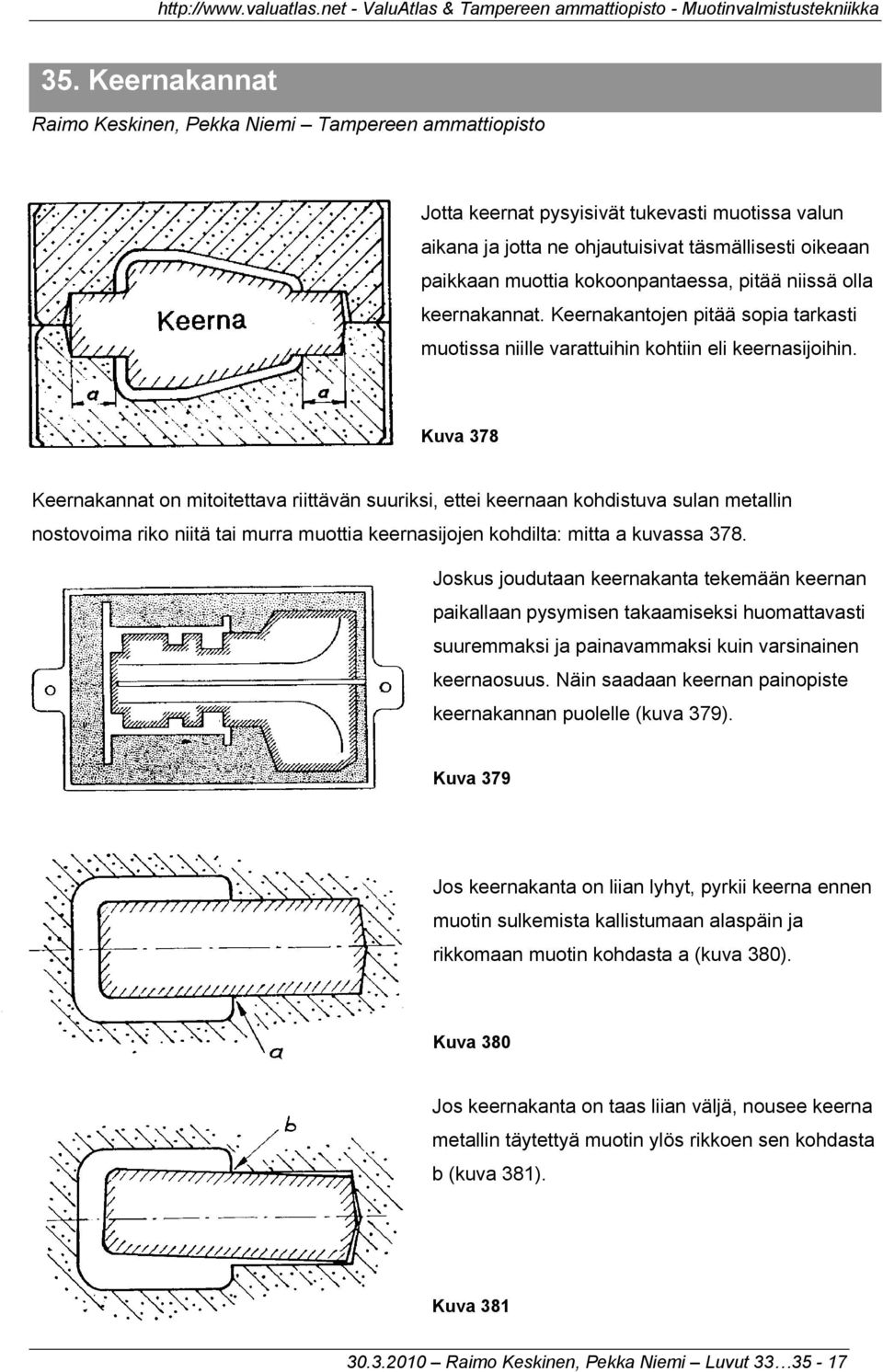 Kuva 378 Keernakannat on mitoitettava riittävän suuriksi, ettei keernaan kohdistuva sulan metallin nostovoima riko niitä tai murra muottia keernasijojen kohdilta: mitta a kuvassa 378.