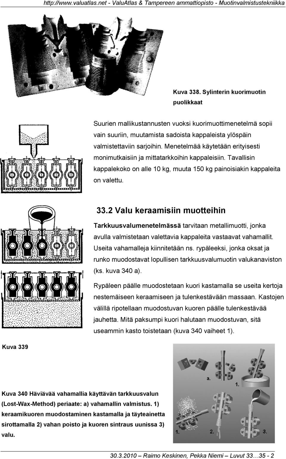 2 Valu keraamisiin muotteihin Tarkkuusvalumenetelmässä tarvitaan metallimuotti, jonka avulla valmistetaan valettavia kappaleita vastaavat vahamallit. Useita vahamalleja kiinnitetään ns.