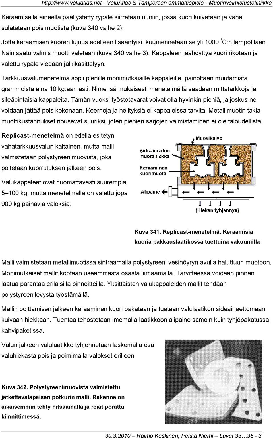 Kappaleen jäähdyttyä kuori rikotaan ja valettu rypäle viedään jälkikäsittelyyn. Tarkkuusvalumenetelmä sopii pienille monimutkaisille kappaleille, painoltaan muutamista grammoista aina 10 kg:aan asti.